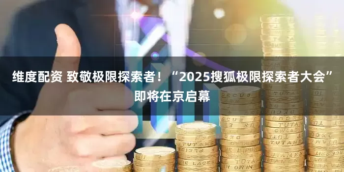 维度配资 致敬极限探索者！“2025搜狐极限探索者大会”即将在京启幕
