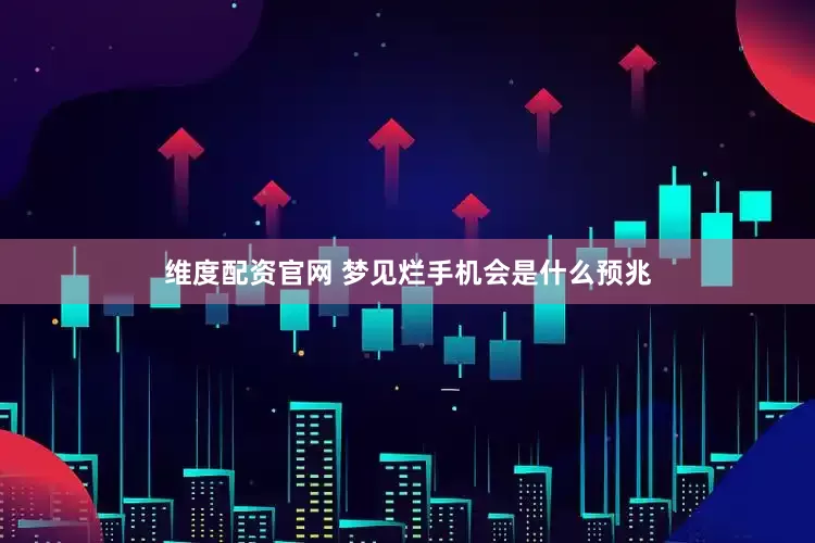 维度配资官网 梦见烂手机会是什么预兆