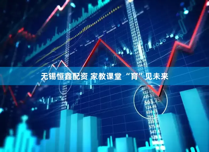 无锡恒鑫配资 家教课堂 “育”见未来
