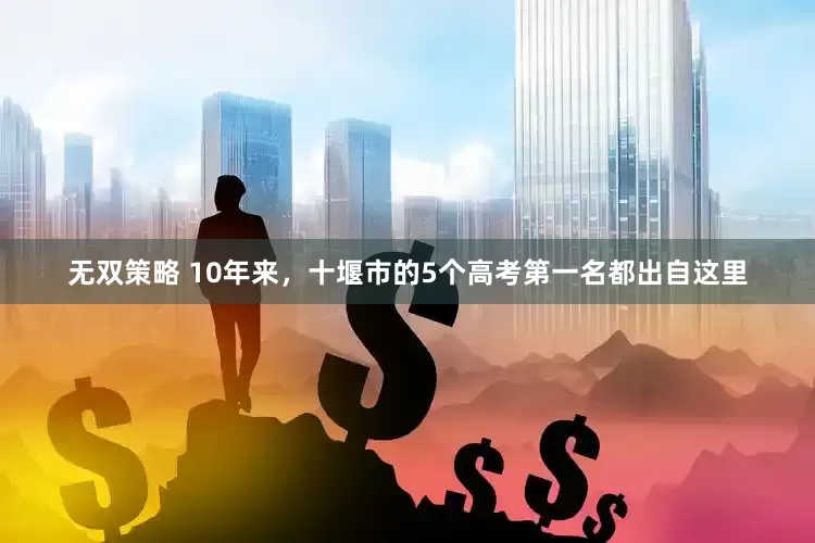 无双策略 10年来，十堰市的5个高考第一名都出自这里