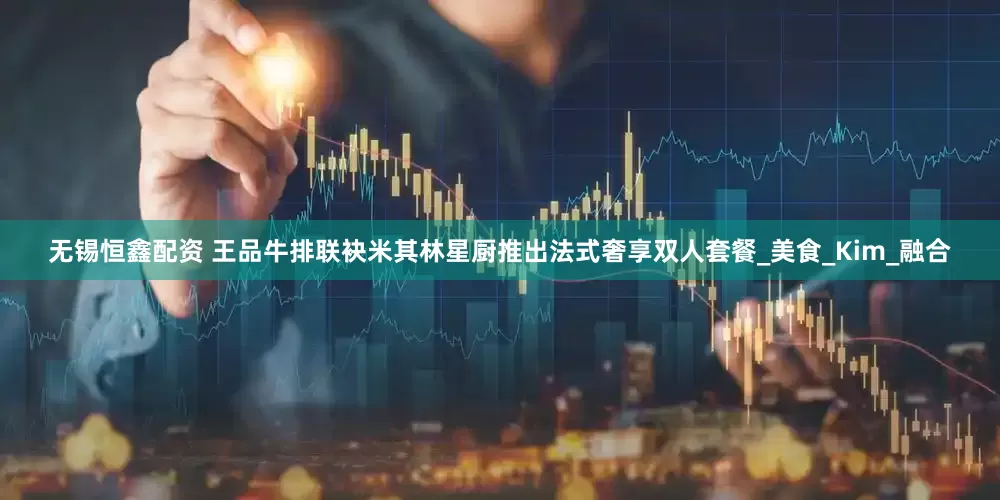 无锡恒鑫配资 王品牛排联袂米其林星厨推出法式奢享双人套餐_美食_Kim_融合
