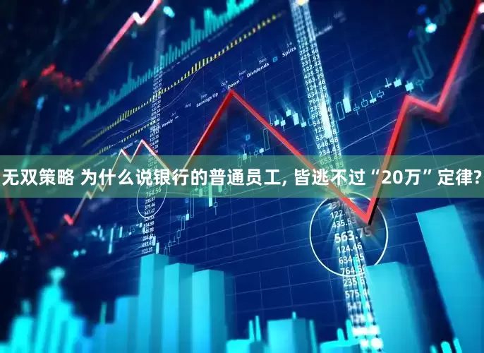 无双策略 为什么说银行的普通员工, 皆逃不过“20万”定律?