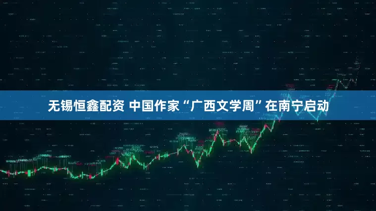 无锡恒鑫配资 中国作家“广西文学周”在南宁启动