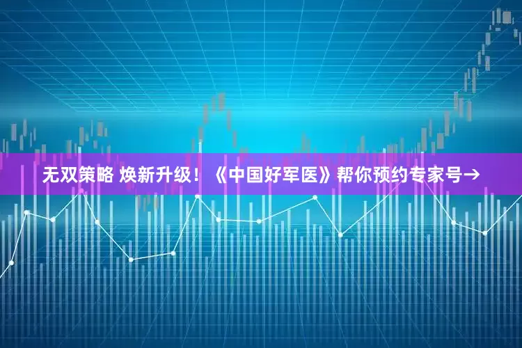 无双策略 焕新升级！《中国好军医》帮你预约专家号→