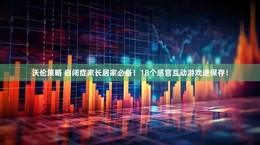 沃伦策略 自闭症家长居家必备！18个感官互动游戏速保存！