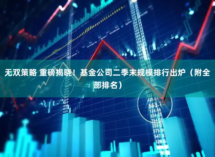 无双策略 重磅揭晓！基金公司二季末规模排行出炉（附全部排名）