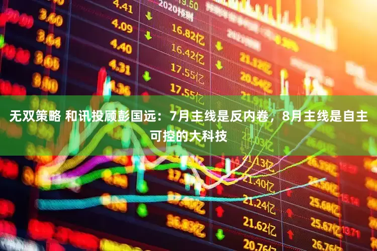 无双策略 和讯投顾彭国远：7月主线是反内卷，8月主线是自主可控的大科技